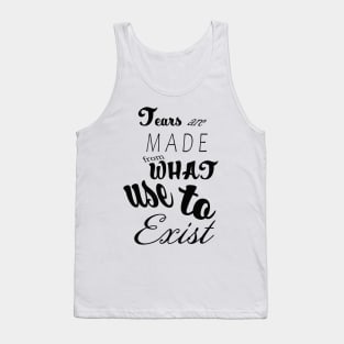 Tears Are Made from What Use to Exist Quote Tank Top